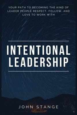bokomslag Intentional Leadership: Your path to becoming the kind of leader people respect, follow, and love to work with