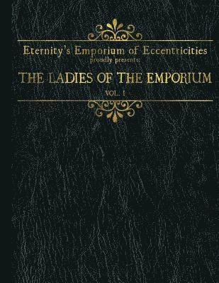 Eternity's Emporium of Eccentricities proudly presents: The Ladies of the Emporium: Vol I 1