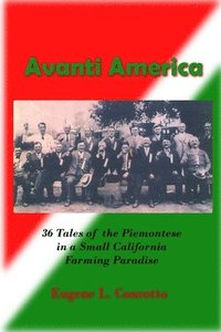 bokomslag Avanti America: 36 Stories of the Struggles and Triumphs of the Piemontese Emigrants to a California Farming Paradise