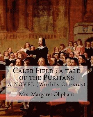 Caleb Field: a tale of the Puritans. Mrs. Margaret Oliphant. A NOVEL: (World's Classics) 1