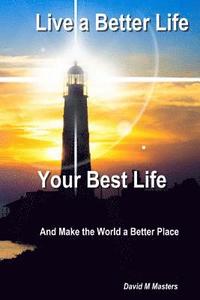 bokomslag Live a Better Life Your Best Life: And Make the World a Better Place