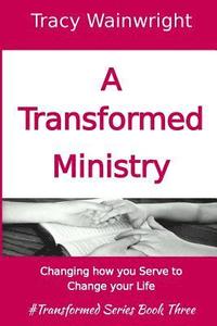 bokomslag A Transformed Ministry: Change how you Serve to Change your Life