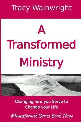 A Transformed Ministry: Change how you Serve to Change your Life