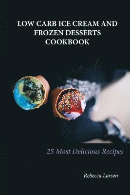 LOW-CARB ICE CREAM AND FROZEN DESSERTS COOKBOOK. 25 Easy& Delicious Low-Carb Hom 1