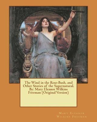 bokomslag The Wind in the Rose-Bush, and Other Stories of the Supernatural. By: Mary Eleanor Wilkins Freeman (Original Version)