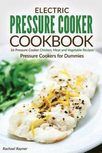 bokomslag Electric Pressure Cooker Cookbook: 26 Pressure Cooker Chicken, Meat and Vegetable Recipes - Pressure Cookers for Dummies