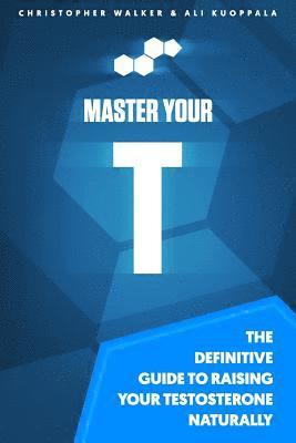 Master Your T: The Definitive Guide To Raising Your Testosterone Naturally 1