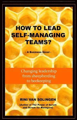 How To Lead Self-Managing Teams?: A business novel on changing leadership from sheepherding to beekeeping 1