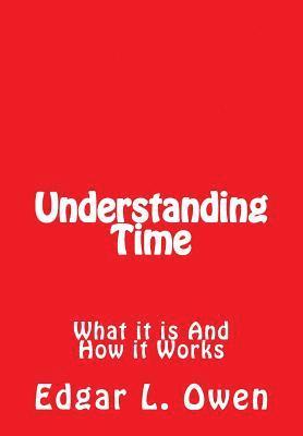 Edgar L. Owen - Understanding Time: What It Is and How It Works, Häftad