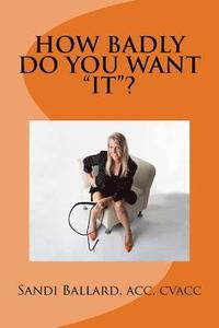 bokomslag How Badly Do You Want IT?: IT is the Achievement of anything and everything you have ever wanted. What is YOUR IT?