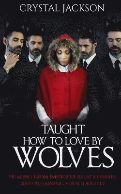 Taught How to Love by Wolves: Healing from improper relationships and regaining your identity 1