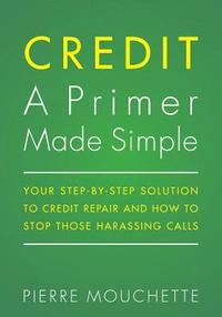 bokomslag CREDIT A Primer Made Simple: Your Step-by-Step Solution To Credit Repair and How To Stop Those Harassing Calls