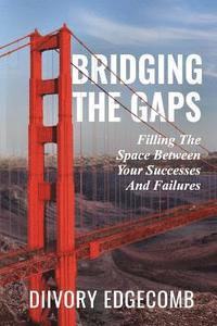 bokomslag Bridging The Gaps: Filling The Space Between Your Success And Failures
