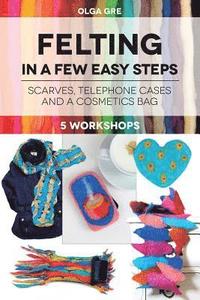bokomslag Felting in a few easy steps: 5 workshops: Scarves, Telephone Cases and a Cosmetics Bag