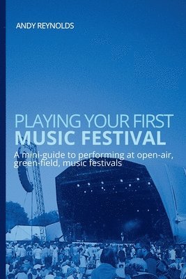 bokomslag Playing Your First Music Festival: A Mini-Guide to Performing at Open-Air, Green-Field, Music Festivals.