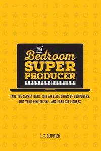 bokomslag The Bedroom Super Producer: Take the secret oath. Join an elite order of composers. Quit your nine-to-five, and earn six figures.
