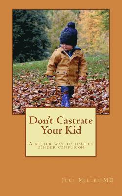 Don't Castrate Your Kid: A better way to handle gender confusion 1