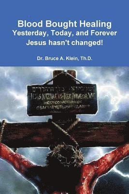 Blood Bought Healing: Yesterday, Today, and Forever, Jesus hasn't Changed! 1