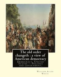 bokomslag The old order changeth: a view of American democracy (1910).: By: William Allen White.Democracy, United States -- Politics and government,