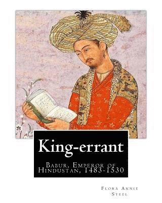 bokomslag King-errant By: Flora Annie Steel (2 April 1847 - 12 April 1929) illustrated: Babur, Emperor of Hindustan, 1483-1530