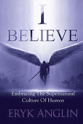 bokomslag I Believe: Embracing The Supernatural Culture of Heaven