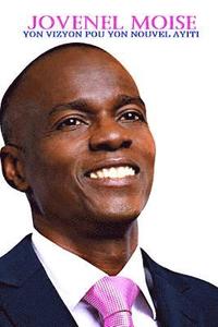 bokomslag Jovenel Moise Yon Vizyon Pou Yon Nouvel Ayiti: Yon Vizyon Pou Yon Nouvel Ayiti