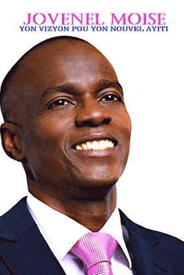 bokomslag Jovenel Moise Yon Vizyon Pou Yon Nouvel Ayiti: Yon Vizyon Pou Yon Nouvel Ayiti