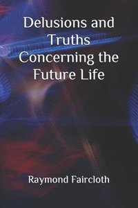 bokomslag Delusions and truths Concerning the Future Life