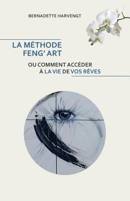 Bernadette Harvengt - La Methode Feng' Art: Ou comment acceder a la vie de vos reves, Häftad