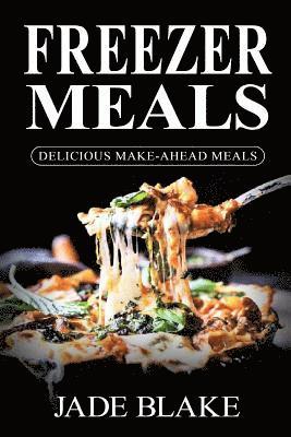 Jade Blake - Freezer Meals: Delicious Make-Ahead Meals: Top 365+ Quick & Easy Make-Ahead Recipes for Busy Families including 1 FULL Month Meal Pla, Häftad