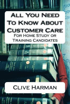 All You Need To Know About Customer Care: For Home Study or Training Candidates 1