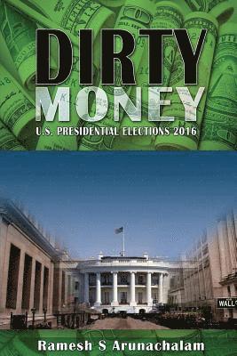 Ramesh S. Arunachalam - Dirty Money: U.S. Presidential Elections 2016, Häftad
