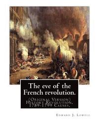bokomslag The eve of the French revolution. By: Edward J. Lowell: (Original Version) History Revolution, 1789-1799 Causes,