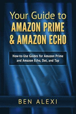 Ben Alexi - Your Guide to Amazon Prime & Amazon Echo: Easy-to-Use Guide for Amazon Prime and Amazon Echo, Dot, and Tap, Häftad
