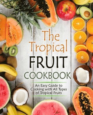 Booksumo Press - The Tropical Fruit Cookbook: An Easy Guide to Cooking with All Types of Tropical Fruits, Häftad