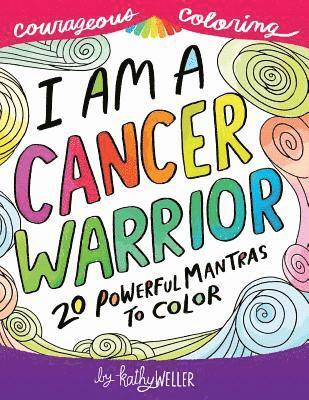 I Am A Cancer Warrior: An Adult Coloring Book for Encouragement, Strength and Positive Vibes: 20 Powerful Mantras To Color 1