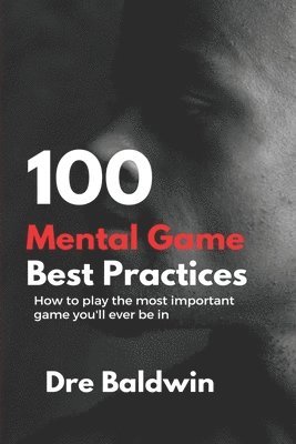 100 Mental Game Best Practices: How To Play The Most Important Game You'll Ever Play 1
