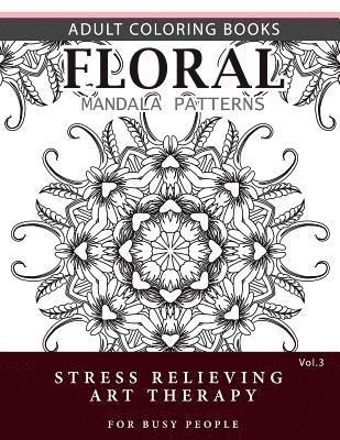 Floral Mandala Patterns Volume 3: Adult Coloring Books Anti-Stress Mandala Art Therapy for Busy People 1