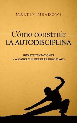 bokomslag Cómo construir la autodisciplina: Resiste tentaciones y alcanza tus metas a largo plazo