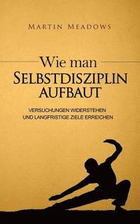 bokomslag Wie man Selbstdisziplin aufbaut: Versuchungen widerstehen und langfristige Ziele erreichen