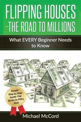 Flipping Houses- The Road to Millions: What EVERY Beginner Needs to Know 1