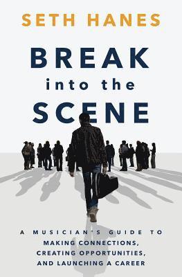 Seth Thomas Hanes - Break into the Scene: A Musician's Guide to Making Connections, Creating Opportunities, and Launching a Career, Häftad