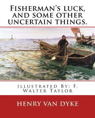 Fisherman's luck, and some other uncertain things. By: Henry van Dyke: illustrated By: F. Walter Taylor (Philadelphia, 1874 - 1921) 1