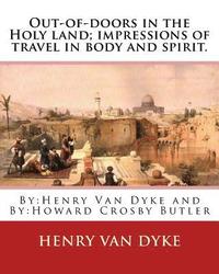 bokomslag Out-of-doors in the Holy land; impressions of travel in body and spirit.: By: Henry Van Dyke and By: Howard Crosby Butler (March 7, 1872 Croton Falls,