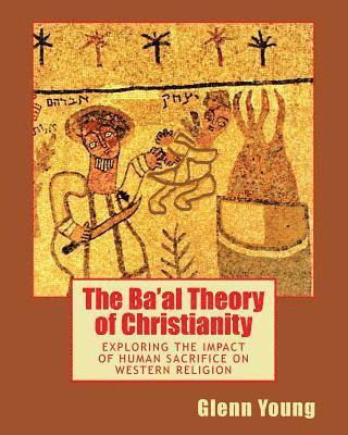 The Ba'al Theory of Christianity: Exploring the Impact of Human Sacrifice on Western Religion 1