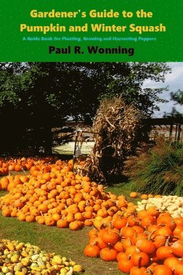 Gardener's Guide to the Pumpkin and Winter Squash: Growing, Harvesting and Storing Pumpkins and Winter Squash 1