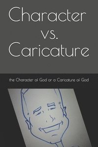 bokomslag Character vs. Caricature: the Character of God or a Caricature of God