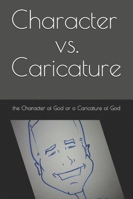 Character vs. Caricature: the Character of God or a Caricature of God 1