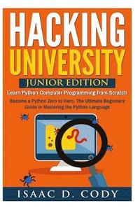 bokomslag Hacking University: Junior Edition. Learn Python Computer Programming from Scratch: Become a Python Zero to Hero. The Ultimate Beginners G