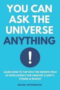 bokomslag You Can Ask the Universe Anything: Learn How to Tap Into the Infinite Field of Intelligence for Greater Clarity, Power & Insight